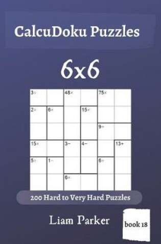 Cover of CalcuDoku Puzzles - 200 Hard to Very Hard Puzzles 6x6 (book 18)