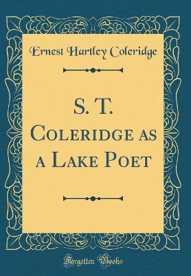 Book cover for S. T. Coleridge as a Lake Poet (Classic Reprint)