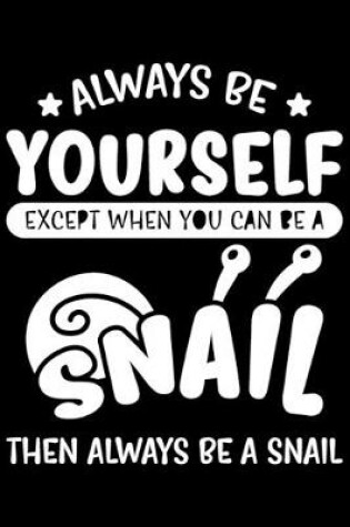 Cover of Always Be Yourself Except When You Can Be A Snail Then Always Be A Snail