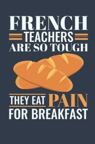 Cover of French Teachers Are So Tough They Eat Pain For Breakfast