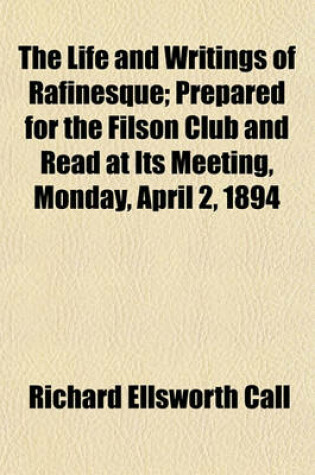 Cover of The Life and Writings of Rafinesque (Volume 10); Prepared for the Filson Club and Read at Its Meeting, Monday, April 2, 1894