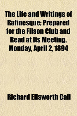 Book cover for The Life and Writings of Rafinesque (Volume 10); Prepared for the Filson Club and Read at Its Meeting, Monday, April 2, 1894