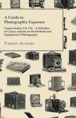 Cover of A Guide to Photographic Exposure - Camera Series Vol. VII. - A Selection of Classic Articles on the Methods and Equipment of Photography