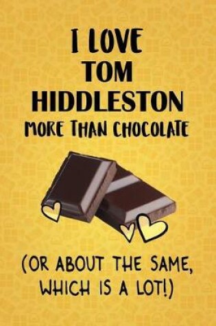 Cover of I Love Tom Hiddleston More Than Chocolate (Or About The Same, Which Is A Lot!)