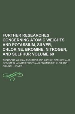 Cover of Further Researches Concerning Atomic Weights and Potassium, Silver, Chlorine, Bromine, Nitrogen, and Sulphur Volume 69