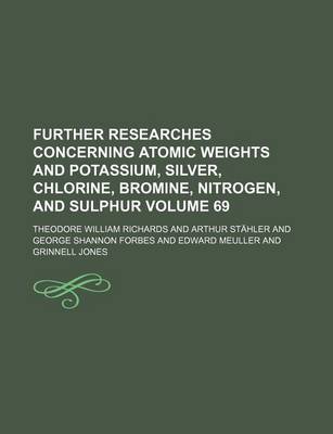 Book cover for Further Researches Concerning Atomic Weights and Potassium, Silver, Chlorine, Bromine, Nitrogen, and Sulphur Volume 69