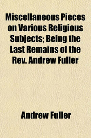 Cover of Miscellaneous Pieces on Various Religious Subjects; Being the Last Remains of the REV. Andrew Fuller