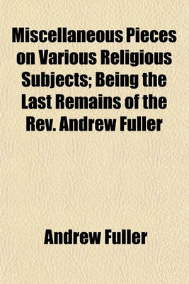 Book cover for Miscellaneous Pieces on Various Religious Subjects; Being the Last Remains of the REV. Andrew Fuller