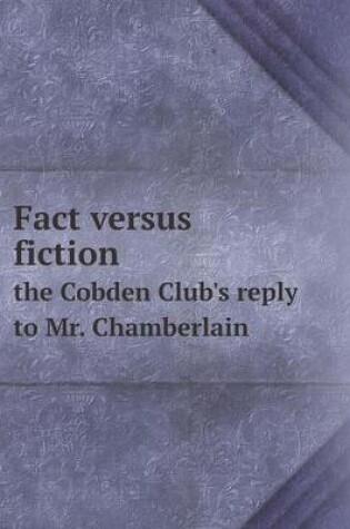 Cover of Fact versus fiction the Cobden Club's reply to Mr. Chamberlain