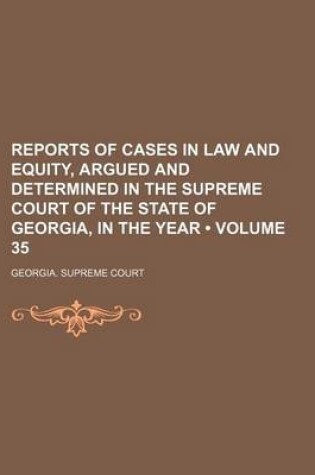 Cover of Reports of Cases in Law and Equity, Argued and Determined in the Supreme Court of the State of Georgia, in the Year (Volume 35)