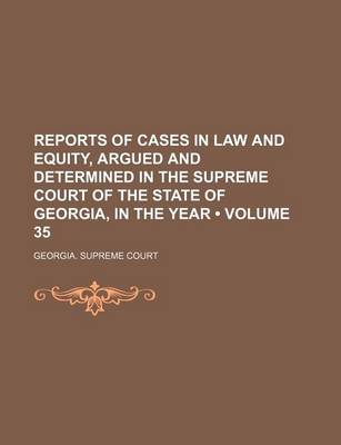 Book cover for Reports of Cases in Law and Equity, Argued and Determined in the Supreme Court of the State of Georgia, in the Year (Volume 35)