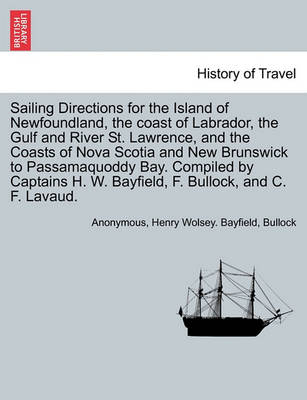 Book cover for Sailing Directions for the Island of Newfoundland, the Coast of Labrador, the Gulf and River St. Lawrence, and the Coasts of Nova Scotia and New Brunswick to Passamaquoddy Bay. Compiled by Captains H. W. Bayfield, F. Bullock, and C. F. Lavaud.