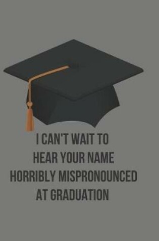Cover of I Can't Wait to Hear Your Name Horribly Mispronounced at Graduation