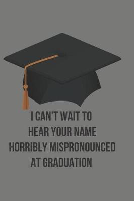 Book cover for I Can't Wait to Hear Your Name Horribly Mispronounced at Graduation
