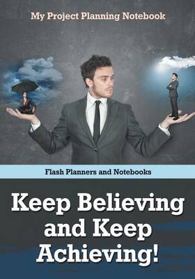 Book cover for Keep Believing and Keep Achieving! My Project Planning Notebook