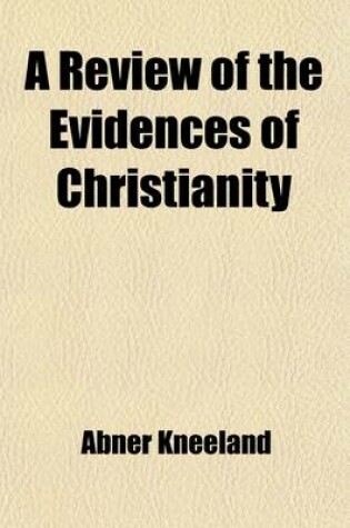 Cover of A Review of the Evidences of Christianity; In a Series of Lectures, Delivered in Broadway Hall, New York, August, 1829. to Which Is Prefixed, an Extract from Wyttenbach's Opuscula, on the Ancient Notices of the Jewish Nation Previous to the Time of Alexander