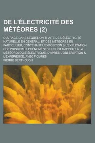 Cover of de L'Electricite Des Meteores; Ouvrage Dans Lequel on Traite de L'Electricite Naturelle En General, Et Des Meteores En Particulier, Contenant L'Exposition & L'Explication Des Principaux Phenomenes Qui Ont Rapport a la (2)