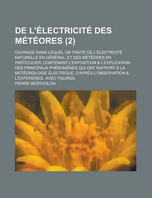 Book cover for de L'Electricite Des Meteores; Ouvrage Dans Lequel on Traite de L'Electricite Naturelle En General, Et Des Meteores En Particulier, Contenant L'Exposition & L'Explication Des Principaux Phenomenes Qui Ont Rapport a la (2)