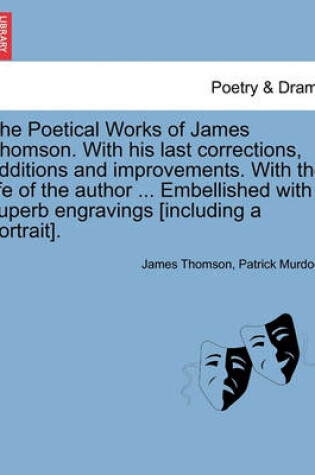 Cover of The Poetical Works of James Thomson. with His Last Corrections, Additions and Improvements. with the Life of the Author ... Embellished with Superb Engravings [Including a Portrait].