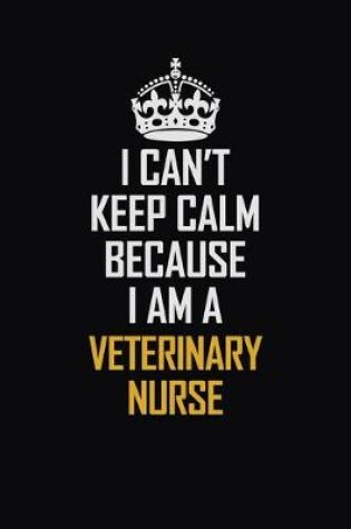 Cover of I Can't Keep Calm Because I Am A Veterinary Nurse