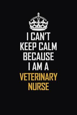 Book cover for I Can't Keep Calm Because I Am A Veterinary Nurse