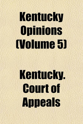 Book cover for Kentucky Opinions Volume 5; Containing the Unreported Opinions of the Court of Appeals