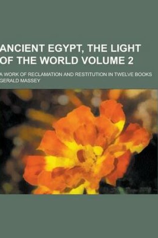 Cover of Ancient Egypt, the Light of the World; A Work of Reclamation and Restitution in Twelve Books Volume 2