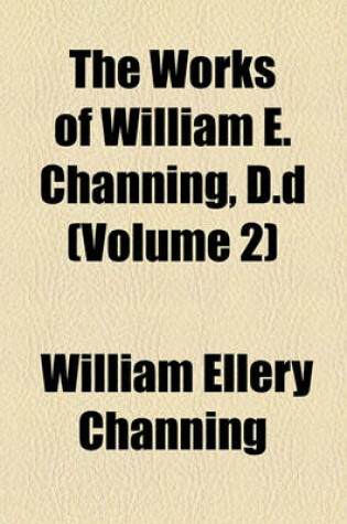 Cover of The Works of William E. Channing, D.D (Volume 2)