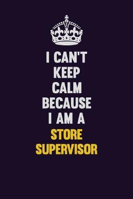 Book cover for I Can't Keep Calm Because I Am A Store Supervisor