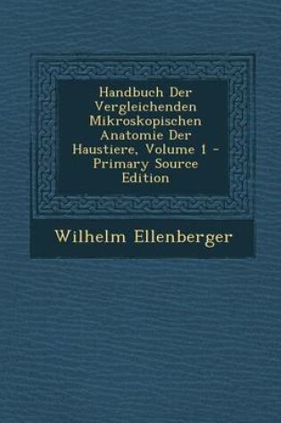 Cover of Handbuch Der Vergleichenden Mikroskopischen Anatomie Der Haustiere, Volume 1 - Primary Source Edition