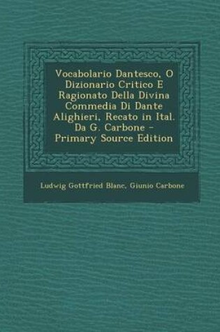 Cover of Vocabolario Dantesco, O Dizionario Critico E Ragionato Della Divina Commedia Di Dante Alighieri, Recato in Ital. Da G. Carbone - Primary Source Edition