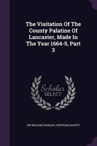 Cover of The Visitation of the County Palatine of Lancaster, Made in the Year 1664-5, Part 3