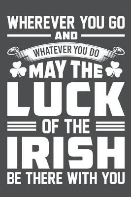 Book cover for Wherever You Go And Whatever You Do May The Luck Of The Irish Be There With You