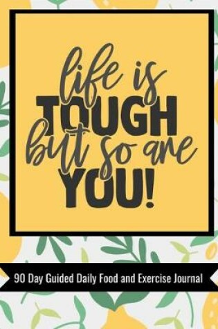 Cover of Life Is Tough But So Are You 90 Day Guided Daily Food and Exercise Journal