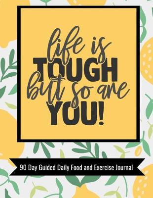 Book cover for Life Is Tough But So Are You 90 Day Guided Daily Food and Exercise Journal