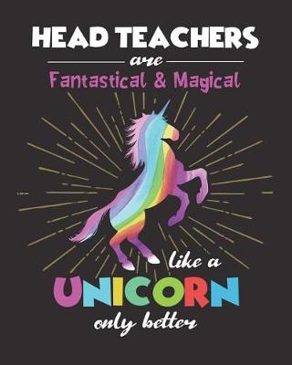 Book cover for Head Teachers Are Fantastical & Magical Like A Unicorn Only Better