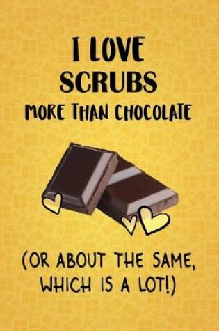 Cover of I Love Scrubs More Than Chocolate (Or About The Same, Which Is A Lot!)