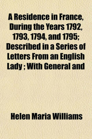 Cover of A Residence in France, During the Years 1792, 1793, 1794, and 1795; Described in a Series of Letters from an English Lady; With General and