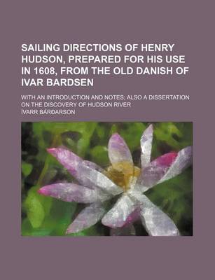 Book cover for Sailing Directions of Henry Hudson, Prepared for His Use in 1608, from the Old Danish of Ivar Bardsen; With an Introduction and Notes Also a Dissertation on the Discovery of Hudson River