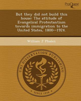 Book cover for But They Did Not Build This House: The Attitude of Evangelical Protestantism Towards Immigration to the United States