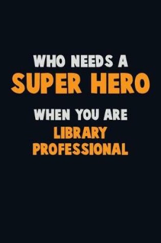 Cover of Who Need A SUPER HERO, When You Are Library Professional