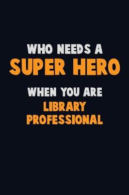 Book cover for Who Need A SUPER HERO, When You Are Library Professional