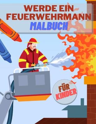 Book cover for Werde ein Feuerwehrmann Malbuch für Kinder