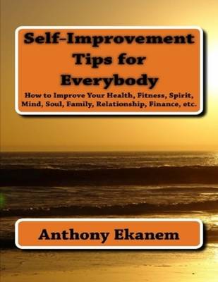 Book cover for Self Improvement Tips for Everybody: How to Improve Your Health, Fitness, Spirit, Mind, Soul, Family, Relationship, Finance