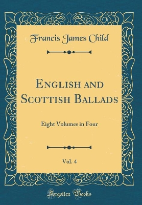 Book cover for English and Scottish Ballads, Vol. 4: Eight Volumes in Four (Classic Reprint)