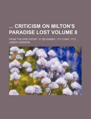 Book cover for Criticism on Milton's Paradise Lost; From 'The Spectator'. 31 December, 1711-3 May, 1712 ... Volume 8