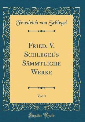 Book cover for Fried. V. Schlegels Sämmtliche Werke, Vol. 1 (Classic Reprint)