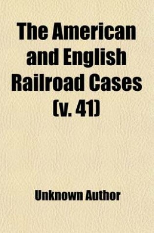 Cover of The American and English Railroad Cases (Volume 41); A Collection of All Cases in the Courts of Last Resort in America and England [1879?-1895].