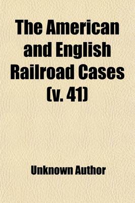 Book cover for The American and English Railroad Cases (Volume 41); A Collection of All Cases in the Courts of Last Resort in America and England [1879?-1895].