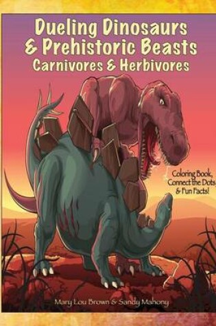 Cover of Dueling Dinosaurs & Prehistoric Beasts, Carnivores & Herbivores Coloring Book, Connect the Dots, & Fun Facts!